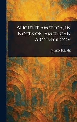 Ancient America, in Notes on American Archæology - John D (John Denison) Baldwin - cover
