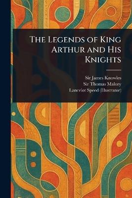 The Legends of King Arthur and His Knights - James Knowles,Thomas Malory,Lancelot Speed - cover