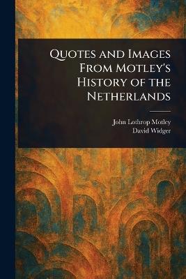 Quotes and Images From Motley's History of the Netherlands - John Lothrop Motley,David Widger - cover