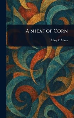 A Sheaf of Corn - Mary E Mann - cover
