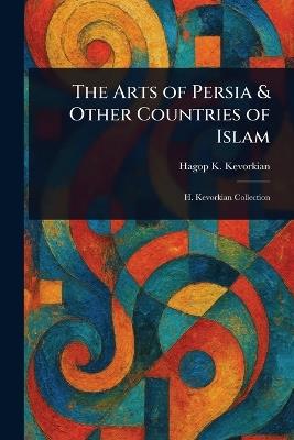 The Arts of Persia & Other Countries of Islam - Hagop K Kevorkian - cover