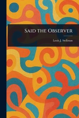 Said the Observer - Louis J (Louis John) Stellman - cover