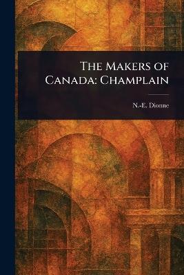 The Makers of Canada: Champlain - Narcisse Eutrope Dionne - cover