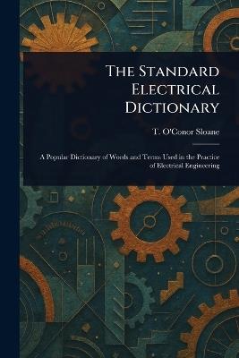The Standard Electrical Dictionary - T O'Conor (Thomas O'Conor) Sloane - cover