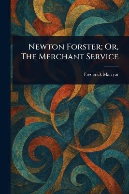 Newton Forster; Or, The Merchant Service - Frederick Marryat - cover