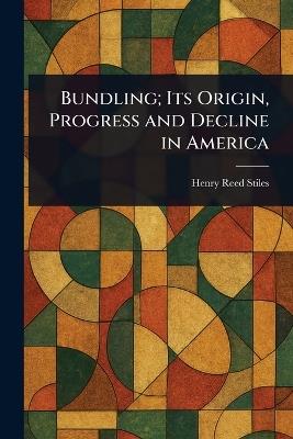 Bundling; Its Origin, Progress and Decline in America - Henry Reed Stiles - cover
