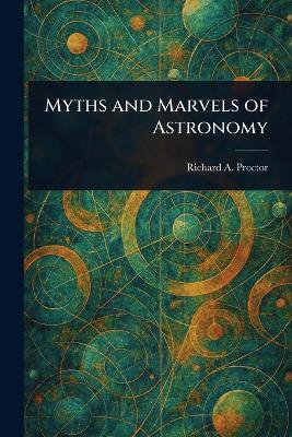 Myths and Marvels of Astronomy - Richard a (Richard Anthony) Proctor - cover