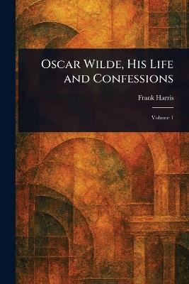 Oscar Wilde, His Life and Confessions - Frank Harris - cover