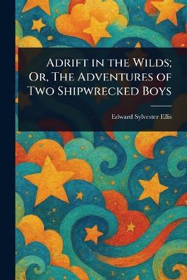 Adrift in the Wilds; Or, The Adventures of Two Shipwrecked Boys - Edward Sylvester Ellis - cover