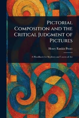 Pictorial Composition and the Critical Judgment of Pictures - Henry Rankin Poore - cover
