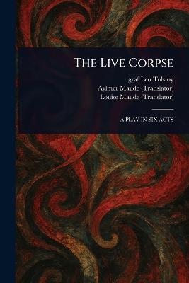 The Live Corpse - Leo Graf Tolstoy,Aylmer Maude,Louise Maude - cover