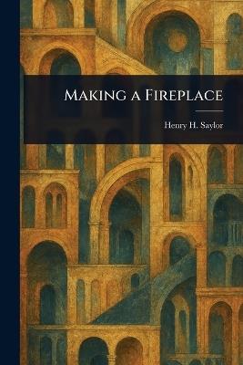 Making a Fireplace - Henry H (Henry Hodgman) Saylor - cover