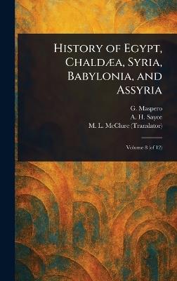 History of Egypt, Chaldæa, Syria, Babylonia, and Assyria - Gaston C Maspero,A H (Archibald Henry) Sayce,M L McClure - cover