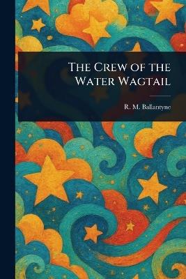 The Crew of the Water Wagtail - R M (Robert Michael) Ballantyne - cover