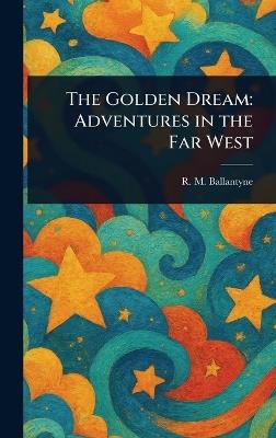 The Golden Dream: Adventures in the Far West - R M (Robert Michael) Ballantyne - cover