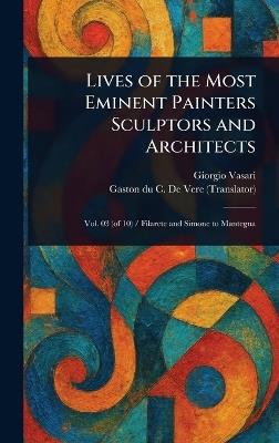 Lives of the Most Eminent Painters Sculptors and Architects - Giorgio Vasari,Gaston Du C de Vere - cover