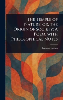The Temple of Nature; or, the Origin of Society: A Poem, With Philosophical Notes - Erasmus Darwin - cover