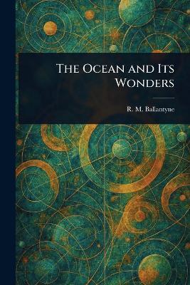 The Ocean and Its Wonders - R M (Robert Michael) Ballantyne - cover
