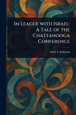 In League With Israel: A Tale of the Chattanooga Conference - Annie F (Annie Fellows) Johnston - cover