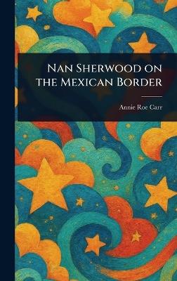 Nan Sherwood on the Mexican Border - Annie Roe Carr - cover