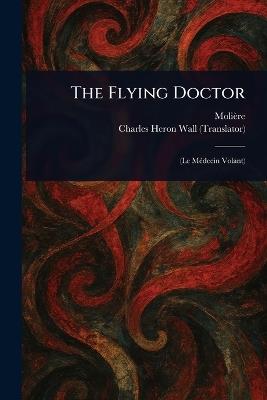 The Flying Doctor - Molière,Charles Heron Wall - cover