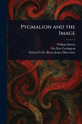 Pygmalion and the Image - William Morris,Fitz Roy Carrington,Edward Coley Burne-Jones - cover