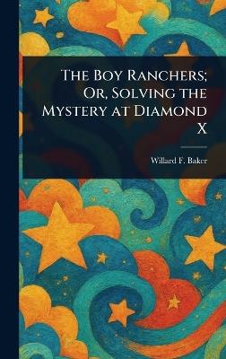 The Boy Ranchers; Or, Solving the Mystery at Diamond X - Willard F Baker - cover