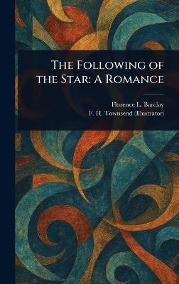 The Following of the Star: A Romance - Florence L (Florence Louisa) Barclay,F H (Frederick Henry) Townsend - cover