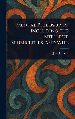 Mental Philosophy: Including the Intellect, Sensibilities, and Will - Joseph Haven - cover