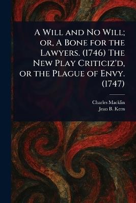 A Will and No Will; or, A Bone for the Lawyers. (1746) The New Play Criticiz'd, or the Plague of Envy. (1747) - Charles Macklin,Jean B Kern - cover