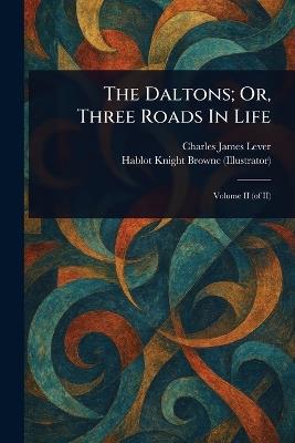 The Daltons; Or, Three Roads In Life - Charles James Lever,Hablot Knight Browne - cover