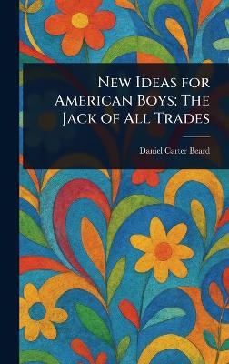New Ideas for American Boys; The Jack of All Trades - Daniel Carter Beard - cover