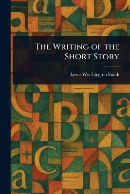 The Writing of the Short Story - Lewis Worthington Smith - cover