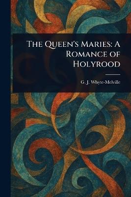 The Queen's Maries: A Romance of Holyrood - G J Whyte-Melville - cover