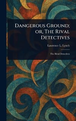 Dangerous Ground; or, The Rival Detectives - Lawrence L Lynch - cover