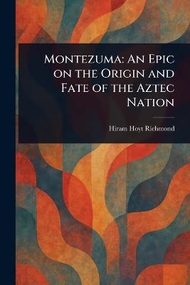 Montezuma: An Epic on the Origin and Fate of the Aztec Nation - Hiram Hoyt Richmond - cover