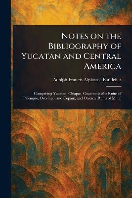 Notes on the Bibliography of Yucatan and Central America - Adolph Francis Alphonse Bandelier - cover