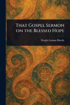 That Gospel Sermon on the Blessed Hope - Dwight Lyman Moody - cover