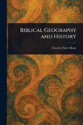 Biblical Geography and History - Charles Foster Kent - cover