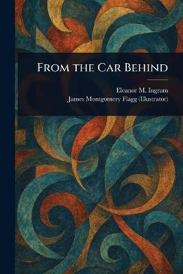 From the Car Behind - Eleanor M (Eleanor Marie) Ingram,James Montgomery Flagg - cover