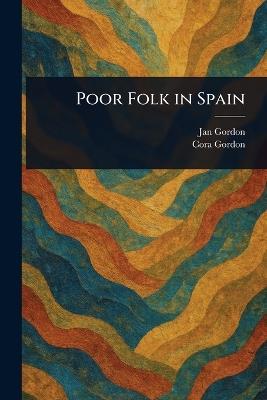 Poor Folk in Spain - Jan Gordon,Cora Gordon - cover