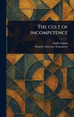 The Cult of Incompetence - Émile Faguet,Beatrice Barstow - cover