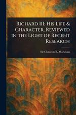 Richard III: His Life & Character, Reviewed in the Light of Recent Research