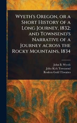 Wyeth's Oregon, or a Short History of a Long Journey, 1832; and Townsend's Narrative of a Journey Across the Rocky Mountains, 1834 - John B (John Bound) Wyeth,John Kirk Townsend,Reuben Gold Thwaites - cover