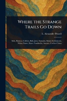 Where the Strange Trails Go Down - E Alexander (Edward Alexander) Powell - cover