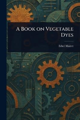 A Book on Vegetable Dyes - Ethel Mairet - cover
