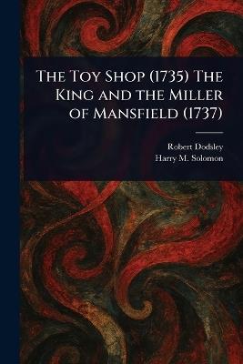 The Toy Shop (1735) The King and the Miller of Mansfield (1737) - Robert Dodsley,Harry M Solomon - cover