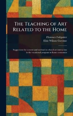 The Teaching of Art Related to the Home - Florence Fallgatter,Elsie Wilson Gwynne - cover