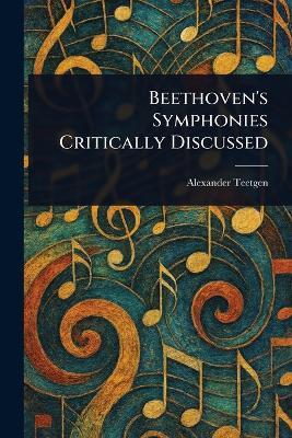 Beethoven's Symphonies Critically Discussed - Alexander Teetgen - cover