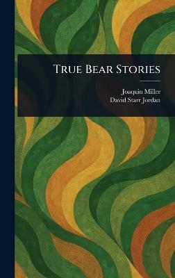 True Bear Stories - Joaquin Miller,David Starr Jordan - cover